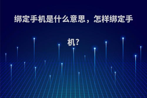 绑定手机是什么意思，怎样绑定手机?