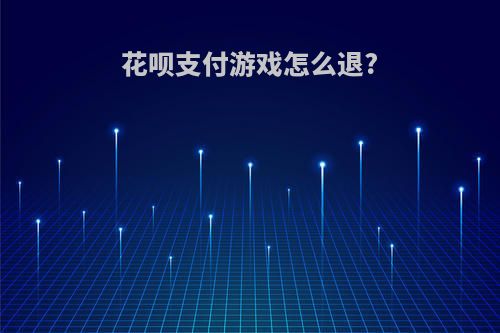 花呗支付游戏怎么退?