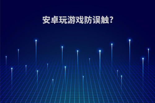 安卓玩游戏防误触?