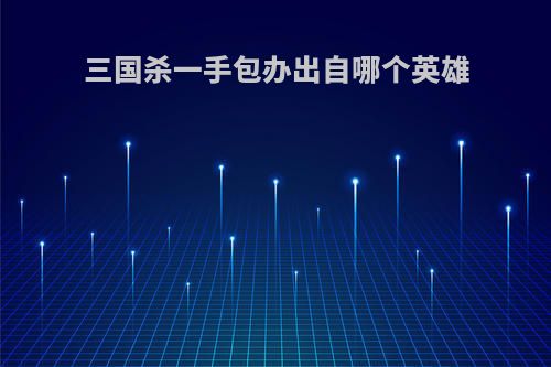 三国杀一手包办出自哪个英雄