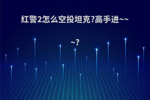 红警2怎么空投坦克?高手进~~~?