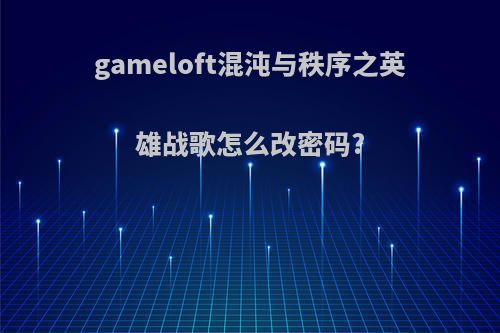 gameloft混沌与秩序之英雄战歌怎么改密码?