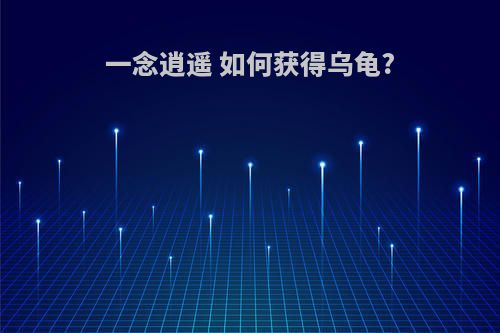 一念逍遥 如何获得乌龟?