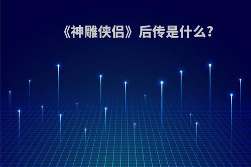《神雕侠侣》后传是什么?