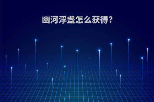 幽河浮盏怎么获得?