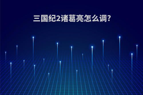 三国纪2诸葛亮怎么调?