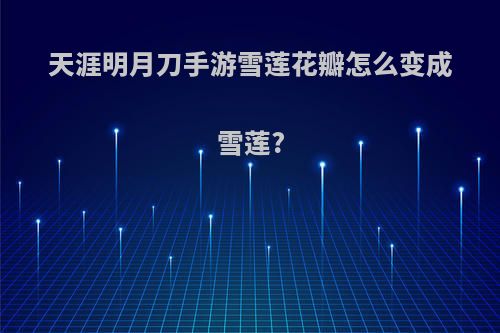 天涯明月刀手游雪莲花瓣怎么变成雪莲?