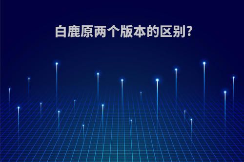 白鹿原两个版本的区别?