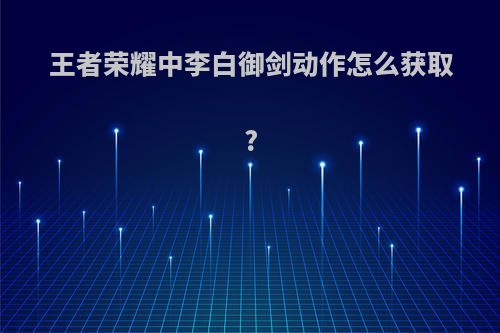 王者荣耀中李白御剑动作怎么获取?