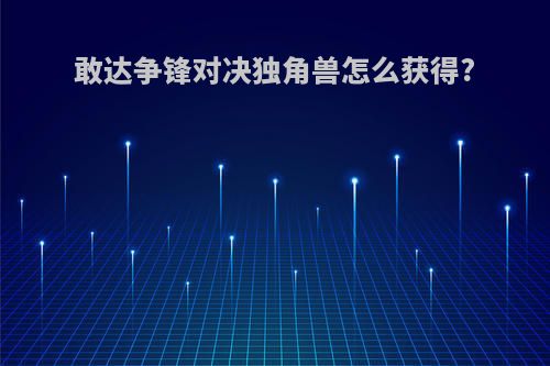 敢达争锋对决独角兽怎么获得?