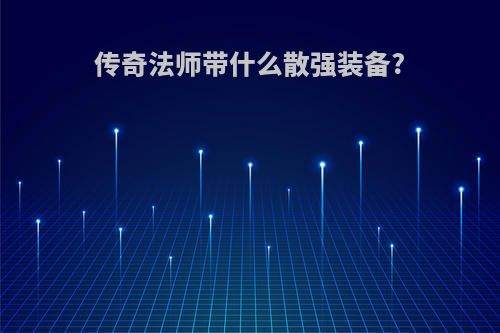 传奇法师带什么散强装备?