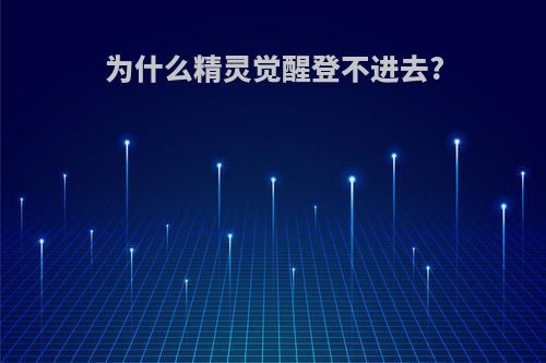 为什么精灵觉醒登不进去?