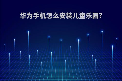 华为手机怎么安装儿童乐园?