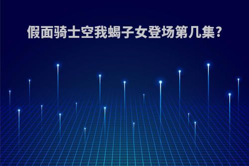 假面骑士空我蝎子女登场第几集?