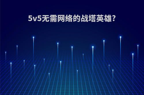 5v5无需网络的战塔英雄?
