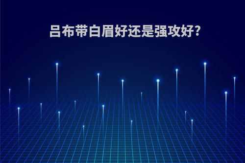 吕布带白眉好还是强攻好?