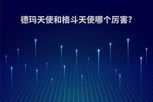 德玛天使和格斗天使哪个厉害?
