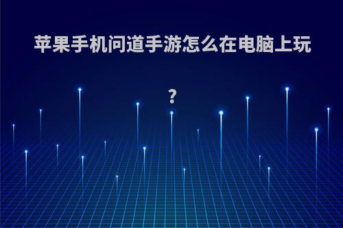 苹果手机问道手游怎么在电脑上玩?