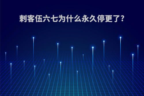 刺客伍六七为什么永久停更了?