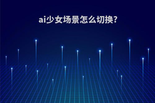 ai少女场景怎么切换?
