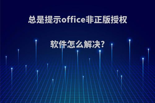 总是提示office非正版授权软件怎么解决?