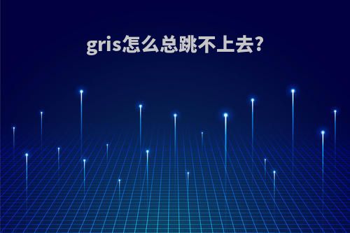 gris怎么总跳不上去?