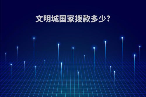 文明城国家拨款多少?