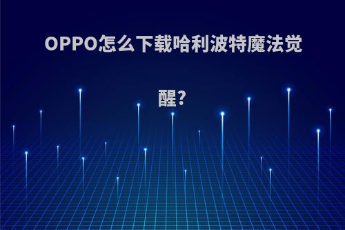 OPPO怎么下载哈利波特魔法觉醒?