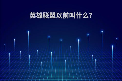 英雄联盟以前叫什么?