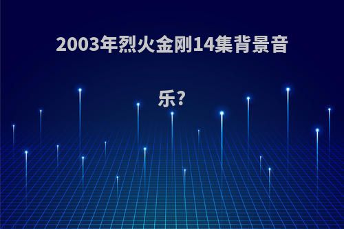 2003年烈火金刚14集背景音乐?