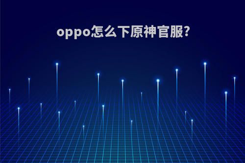 oppo怎么下原神官服?