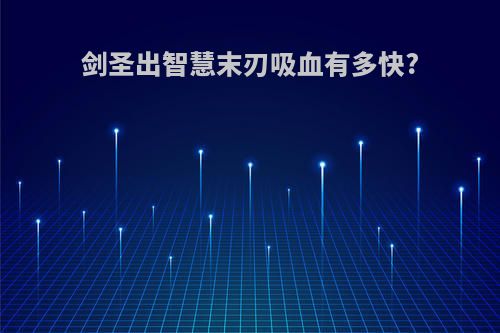 剑圣出智慧末刃吸血有多快?