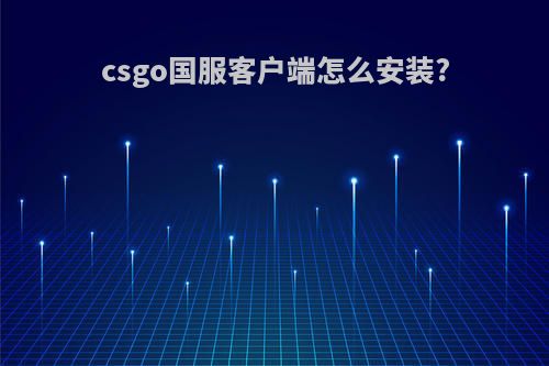 csgo国服客户端怎么安装?