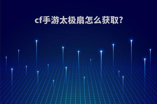 cf手游太极扇怎么获取?