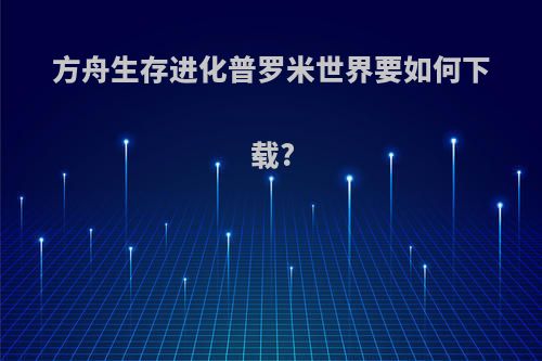 方舟生存进化普罗米世界要如何下载?