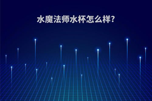 水魔法师水杯怎么样?