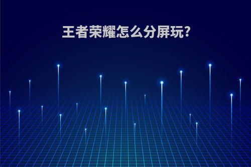 王者荣耀怎么分屏玩?