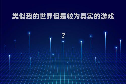 类似我的世界但是较为真实的游戏?