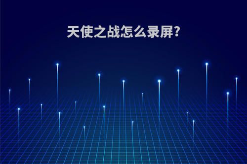 天使之战怎么录屏?