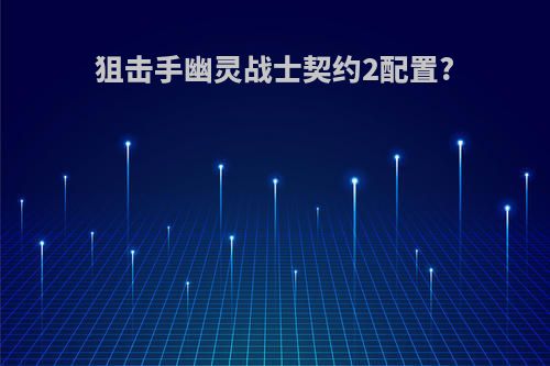 狙击手幽灵战士契约2配置?