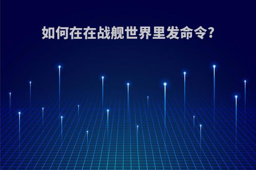 如何在在战舰世界里发命令?