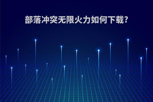 部落冲突无限火力如何下载?