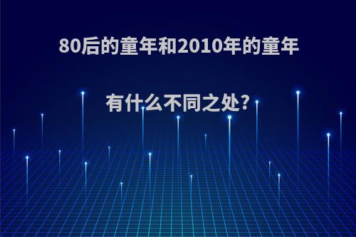 80后的童年和2010年的童年有什么不同之处?