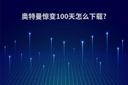 奥特曼惊变100天怎么下载?