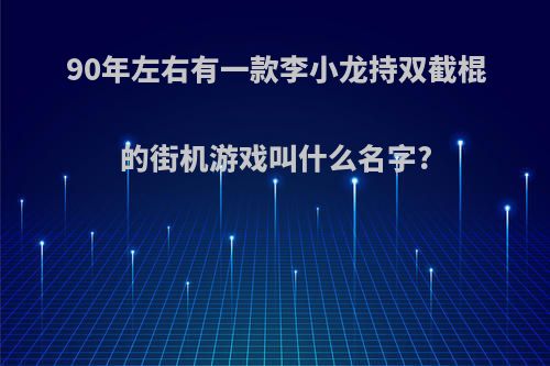 90年左右有一款李小龙持双截棍的街机游戏叫什么名字?