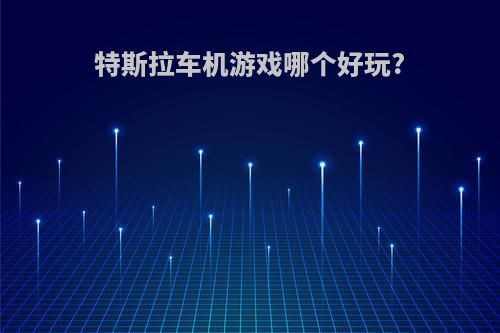 特斯拉车机游戏哪个好玩?