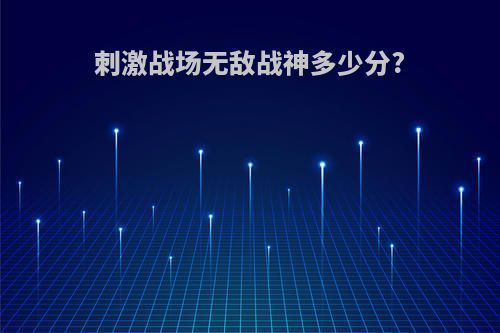 刺激战场无敌战神多少分?
