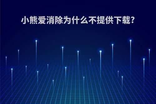 小熊爱消除为什么不提供下载?