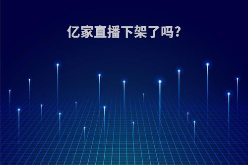 亿家直播下架了吗?