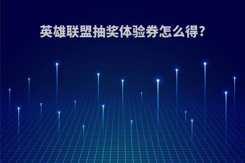 英雄联盟抽奖体验券怎么得?